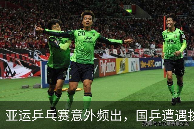 亚运乒乓赛意外频出，国乒遭遇挑战与反击