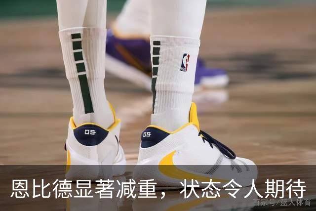 恩比德显著减重，状态令人期待